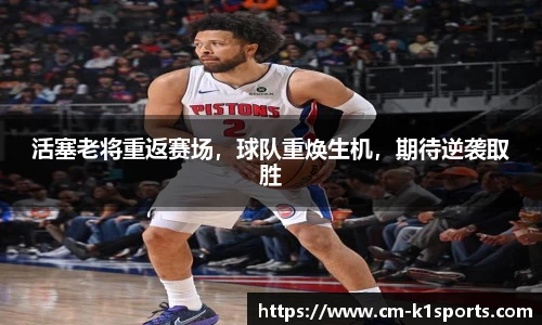 活塞老将重返赛场，球队重焕生机，期待逆袭取胜