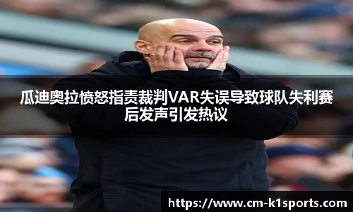 瓜迪奥拉愤怒指责裁判VAR失误导致球队失利赛后发声引发热议