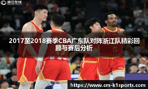 2017至2018赛季CBA广东队对阵浙江队精彩回顾与赛后分析