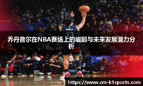 乔丹普尔在NBA赛场上的崛起与未来发展潜力分析