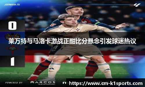 莱万特与马洛卡激战正酣比分悬念引发球迷热议