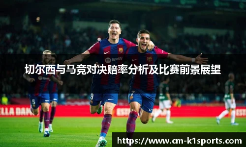 切尔西与马竞对决赔率分析及比赛前景展望