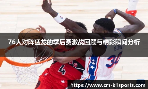 76人对阵猛龙的季后赛激战回顾与精彩瞬间分析