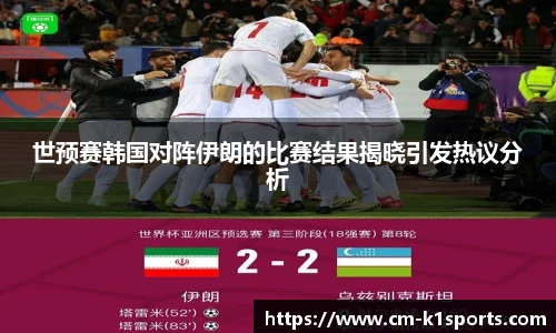 世预赛韩国对阵伊朗的比赛结果揭晓引发热议分析