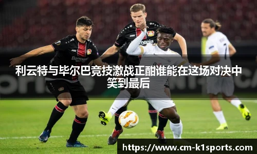 利云特与毕尔巴竞技激战正酣谁能在这场对决中笑到最后