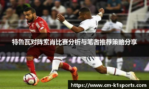 特鲁瓦对阵索肖比赛分析与笔者推荐策略分享