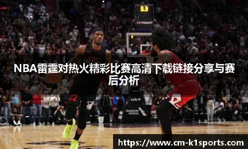 NBA雷霆对热火精彩比赛高清下载链接分享与赛后分析