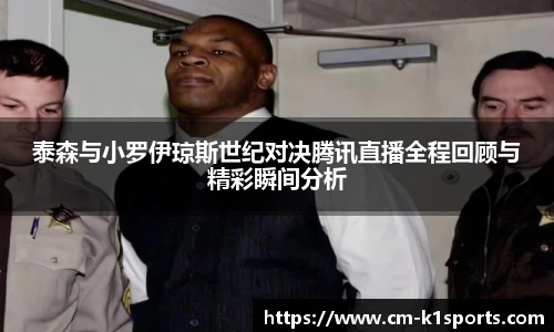 泰森与小罗伊琼斯世纪对决腾讯直播全程回顾与精彩瞬间分析