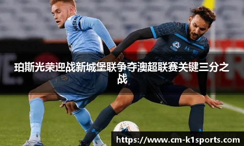 珀斯光荣迎战新城堡联争夺澳超联赛关键三分之战